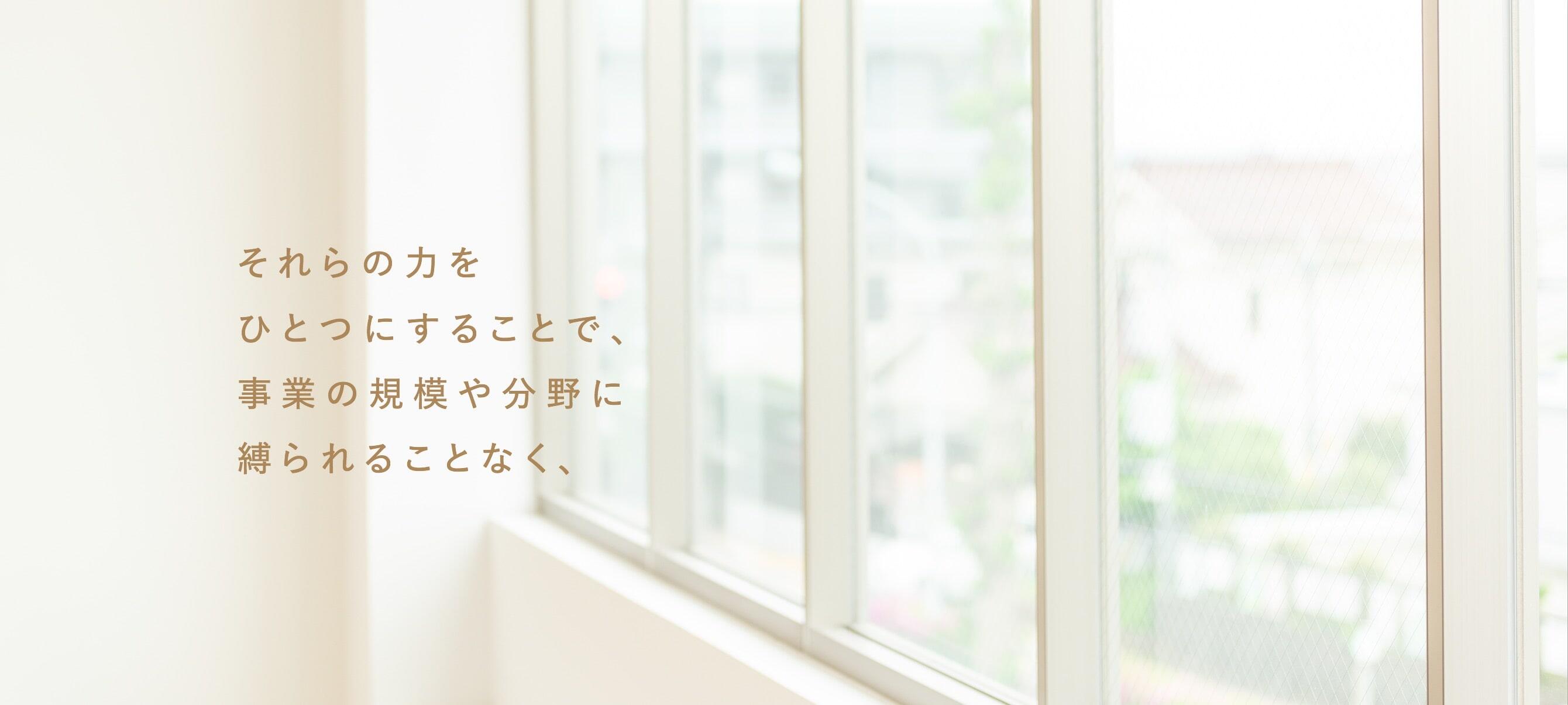 それらの力を ひとつにすることで、 事業の規模や分野に 縛られることなく、